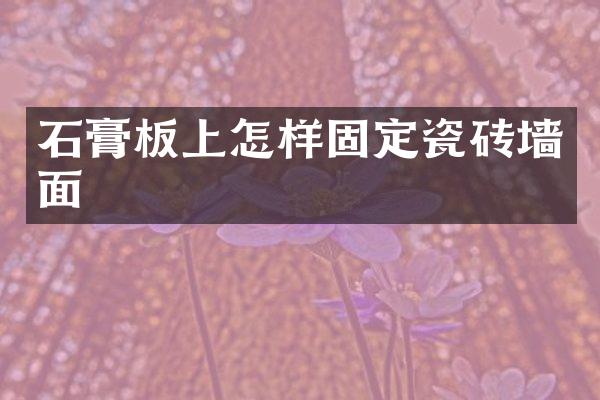 石膏板上怎样固定瓷砖墙面