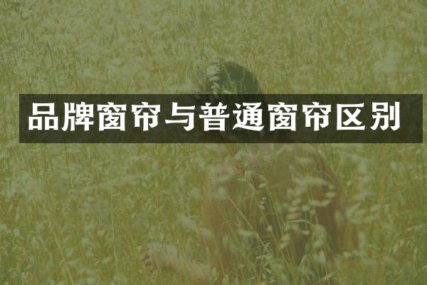 品牌窗帘与普通窗帘区别