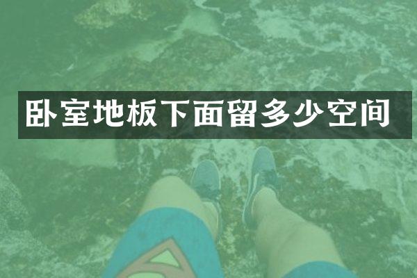卧室地板下面留多少空间