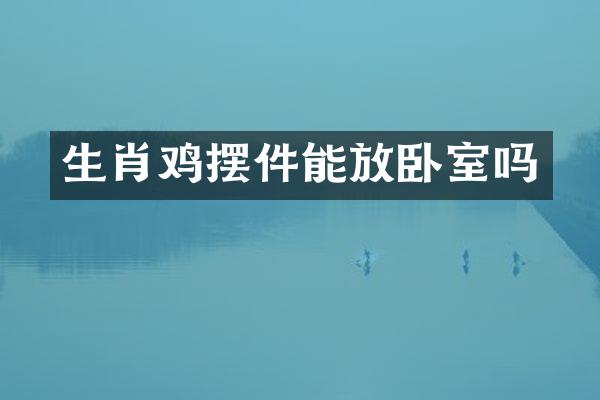 生肖鸡摆件能放卧室吗