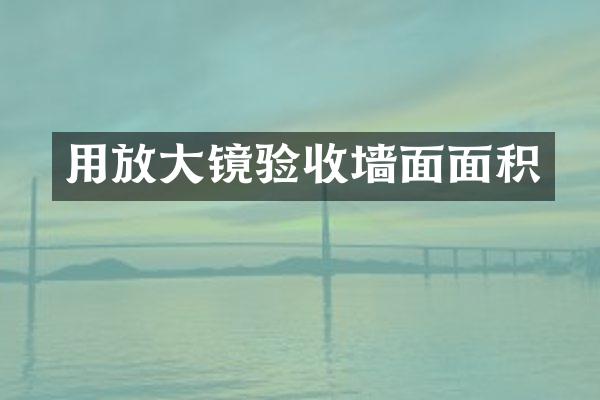 用放大镜验收墙面面积