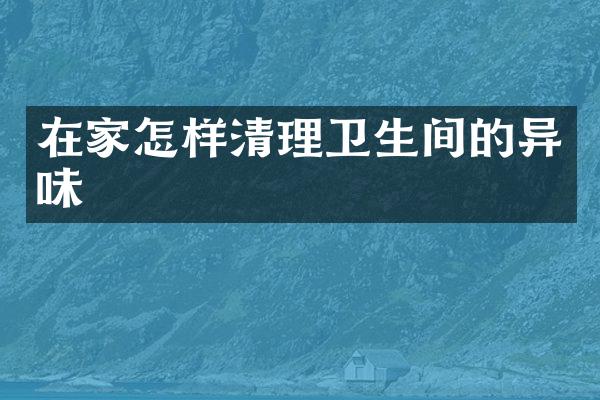 在家怎样清理卫生间的异味