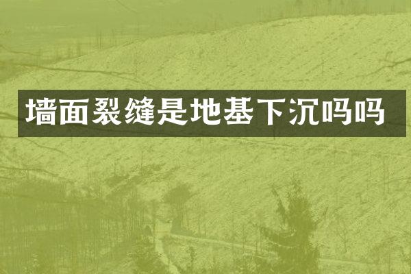 墙面裂缝是地基下沉吗吗