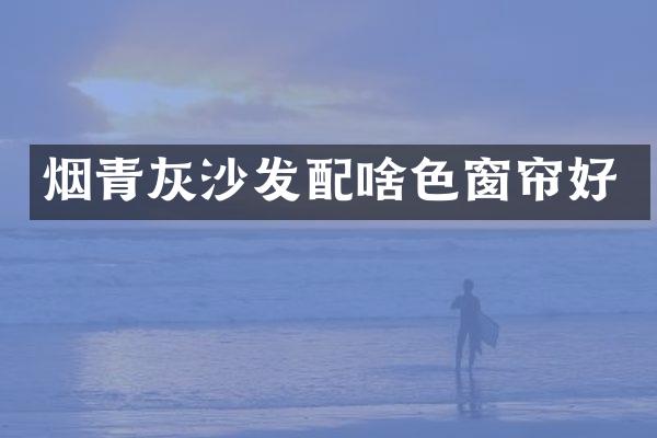 烟青灰沙发配啥色窗帘好
