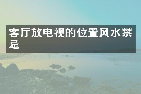 客厅放电视的位置风水禁忌