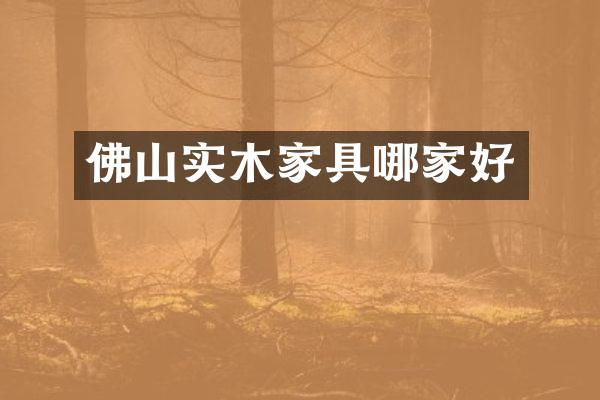 佛山实木家具哪家好