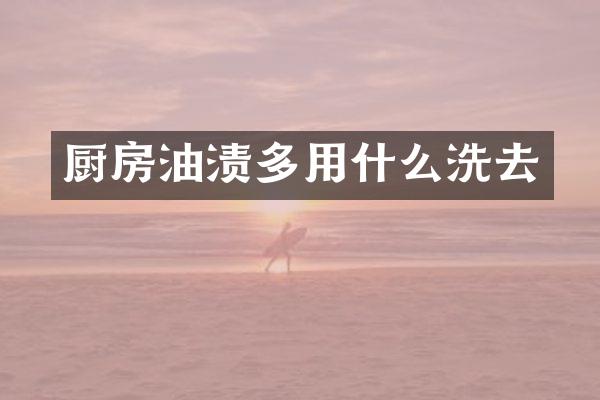 厨房油渍多用什么洗去