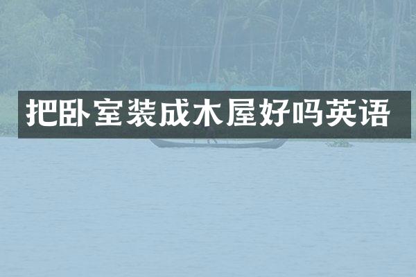 把卧室装成木屋好吗英语