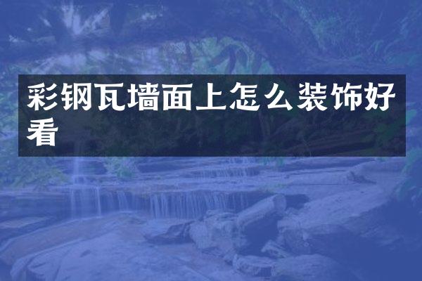 彩钢瓦墙面上怎么装饰好看