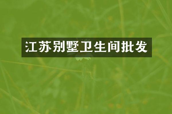 江苏别墅卫生间批发