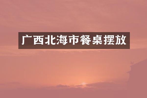 广西北海市餐桌摆放