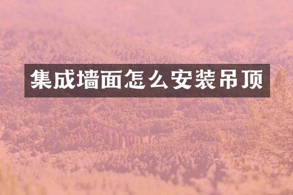 集成墙面怎么安装吊顶