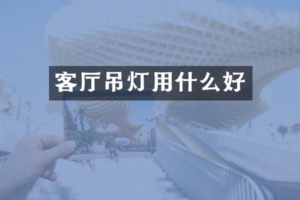 客厅吊灯用什么好