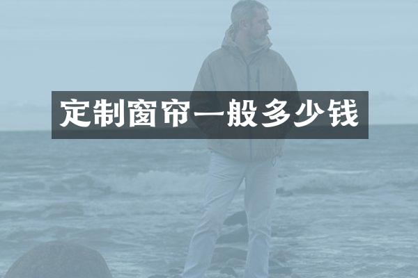 定制窗帘一般多少钱