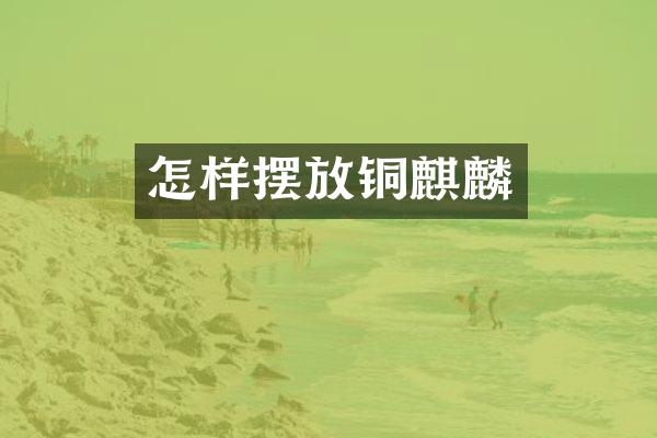 怎样摆放铜麒麟