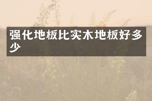 强化地板比实木地板好多少