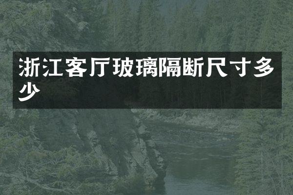 浙江客厅玻璃隔断尺寸多少