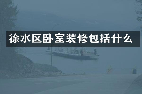 徐水区卧室装修包括什么