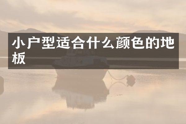 小户型适合什么颜色的地板
