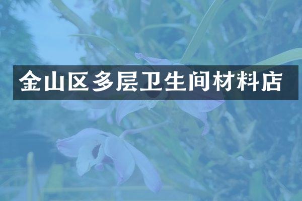 金山区多层卫生间材料店