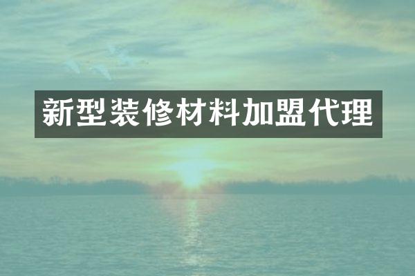 新型装修材料加盟代理