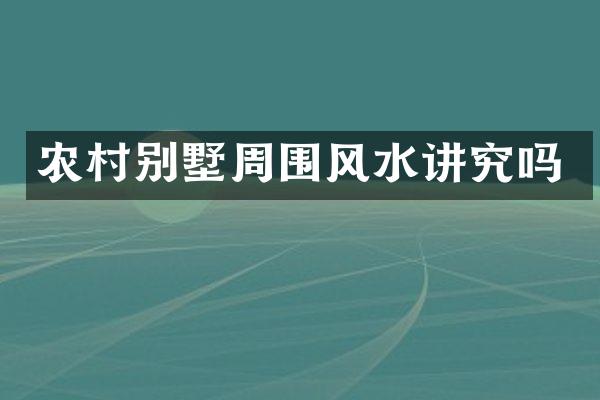 农村别墅周围风水讲究吗