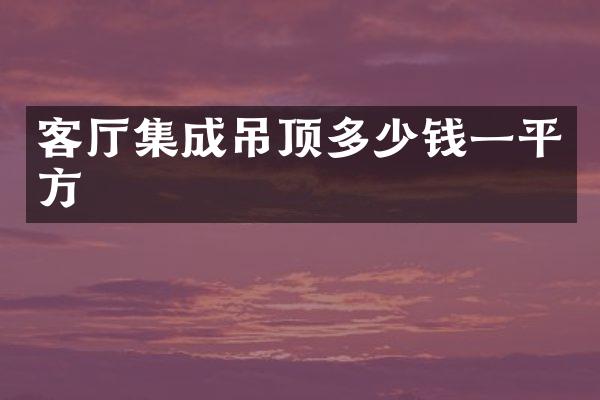 客厅集成吊顶多少钱一平方