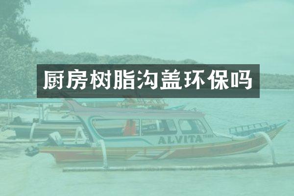 厨房树脂沟盖环保吗