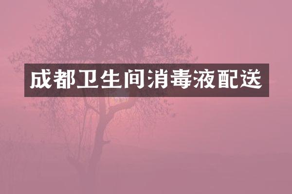 成都卫生间消毒液配送