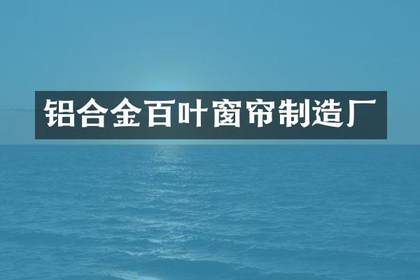 铝合金百叶窗帘制造厂