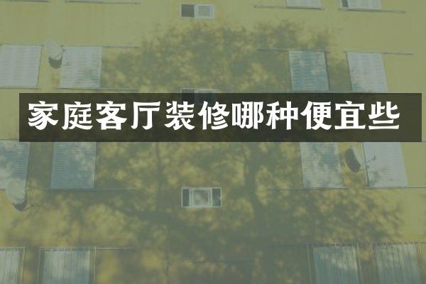 家庭客厅装修哪种便宜些