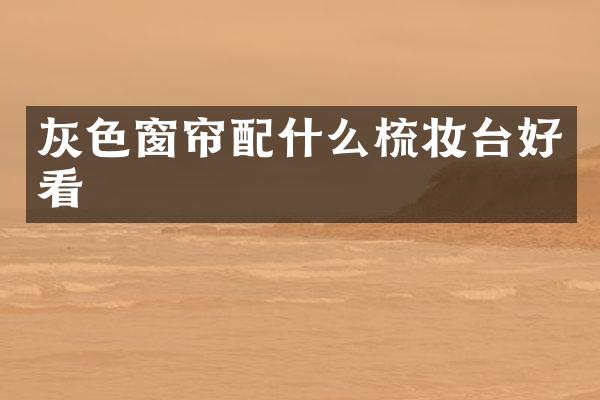 灰色窗帘配什么梳妆台好看
