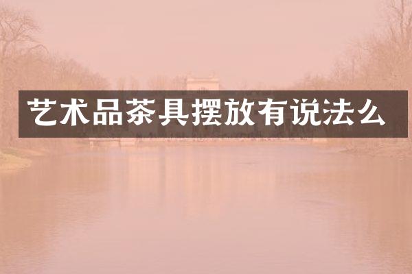 艺术品茶具摆放有说法么
