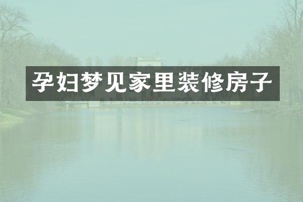 孕妇梦见家里装修房子