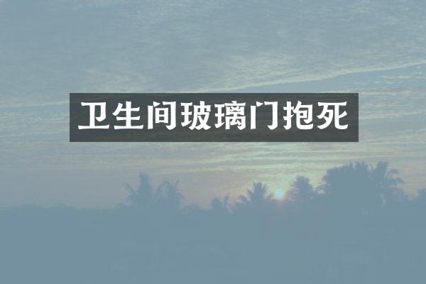 卫生间玻璃门抱死