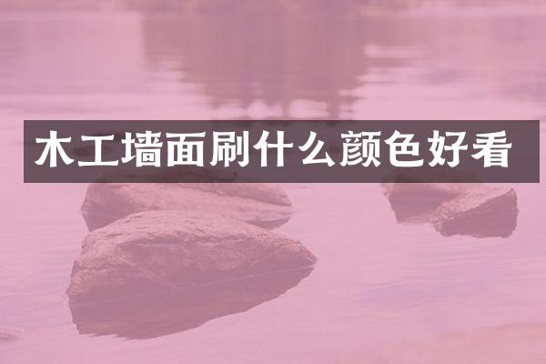 木工墙面刷什么颜色好看
