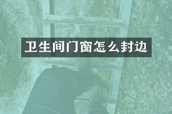 卫生间门窗怎么封边