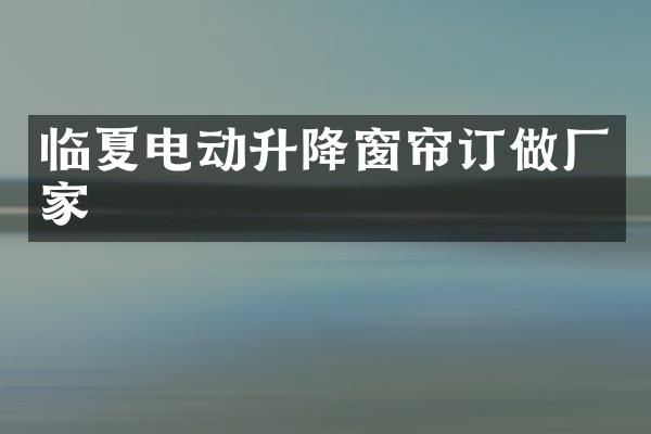 临夏电动升降窗帘订做厂家