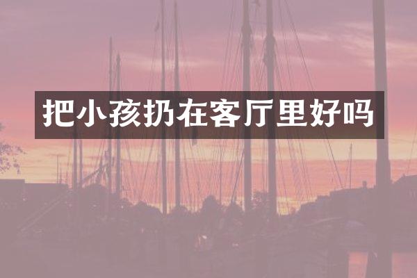 把小孩扔在客厅里好吗