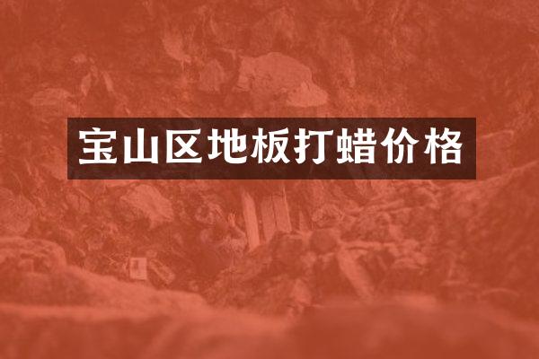 宝山区地板打蜡价格