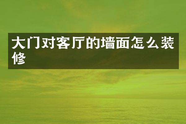 大门对客厅的墙面怎么装修