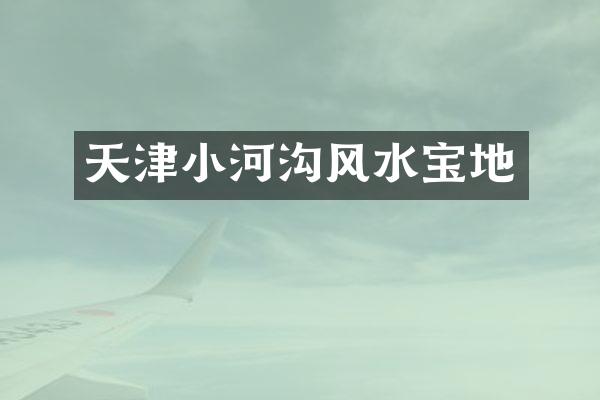 天津小河沟风水宝地