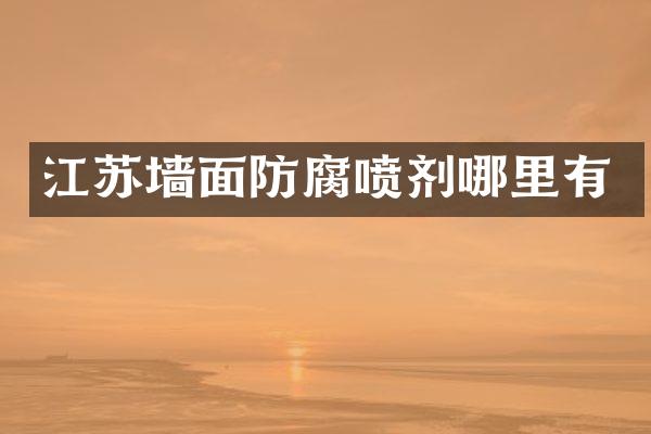 江苏墙面防腐喷剂哪里有