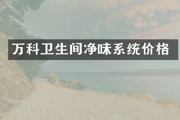 万科卫生间净味系统价格