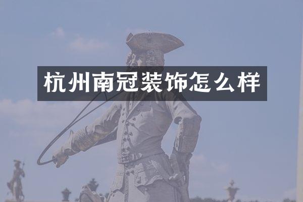杭州南冠装饰怎么样