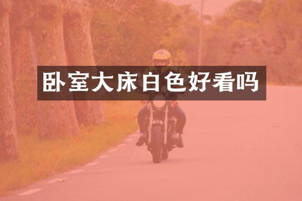 卧室大床白色好看吗