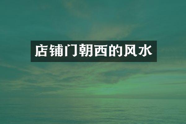 店铺门朝西的风水