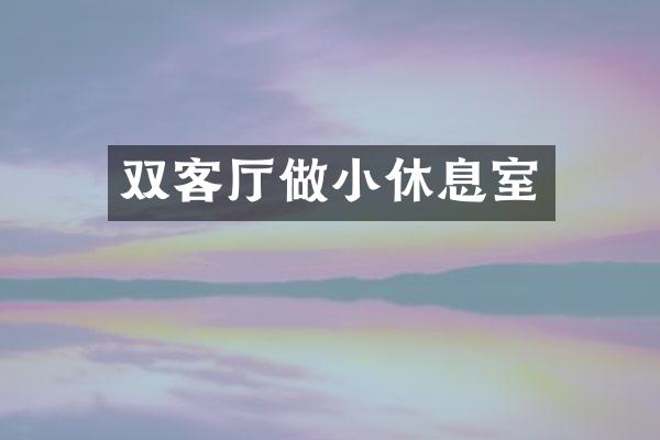 双客厅做小休息室