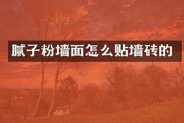 腻子粉墙面怎么贴墙砖的