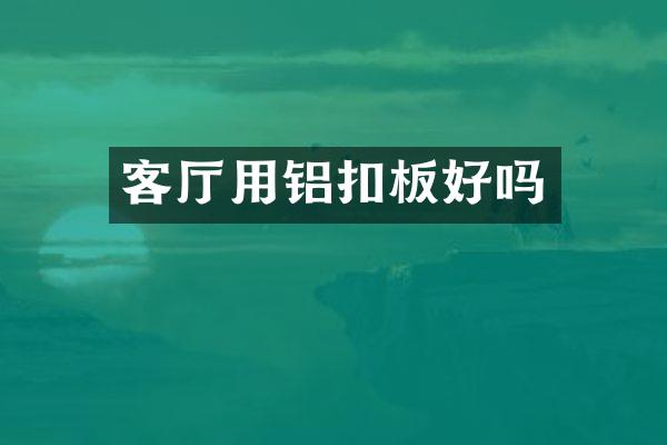 客厅用铝扣板好吗